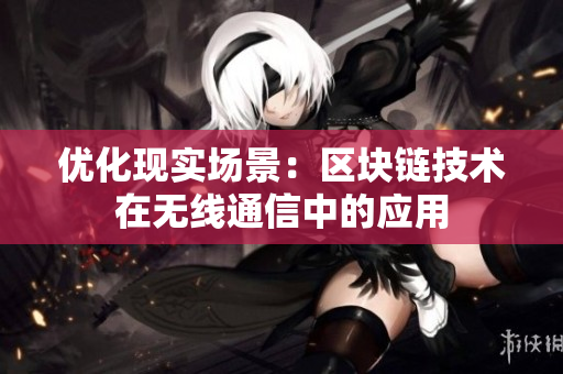 优化现实场景：区块链技术在无线通信中的应用
