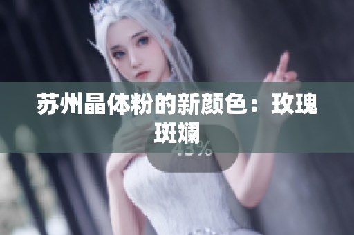 苏州晶体粉的新颜色：玫瑰斑斓