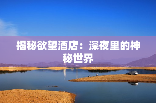 揭秘欲望酒店：深夜里的神秘世界