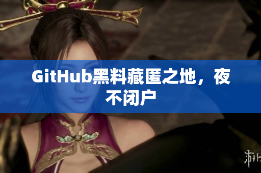 GitHub黑料藏匿之地，夜不闭户