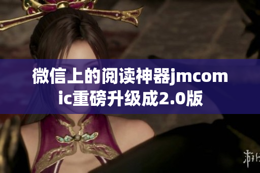 微信上的阅读神器jmcomic重磅升级成2.0版