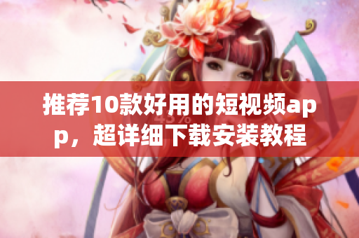推荐10款好用的短视频app，超详细下载安装教程