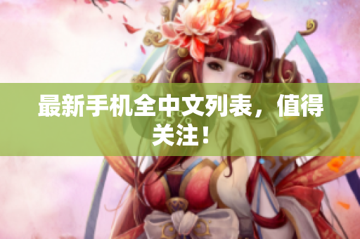 最新手机全中文列表，值得关注！