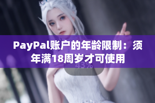 PayPal账户的年龄限制：须年满18周岁才可使用