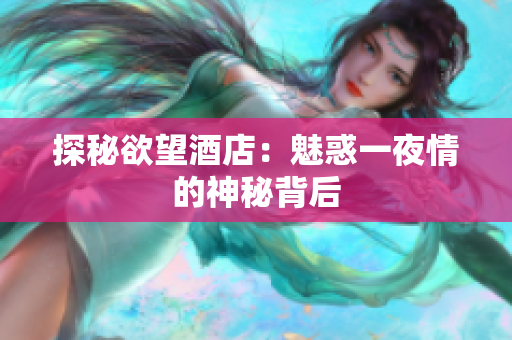 探秘欲望酒店：魅惑一夜情的神秘背后