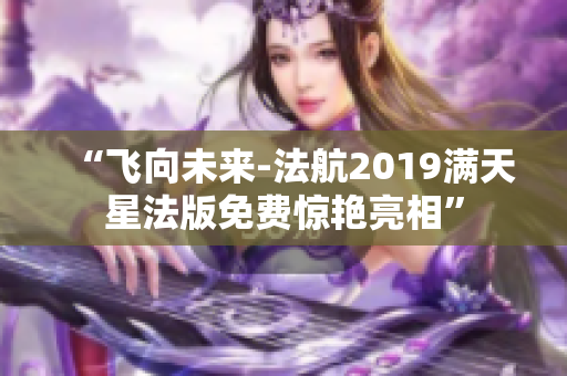 “飞向未来-法航2019满天星法版免费惊艳亮相”