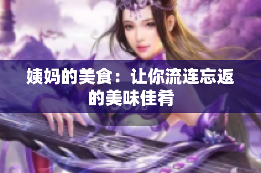 姨妈的美食：让你流连忘返的美味佳肴