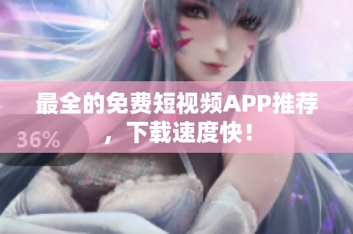 最全的免费短视频APP推荐，下载速度快！