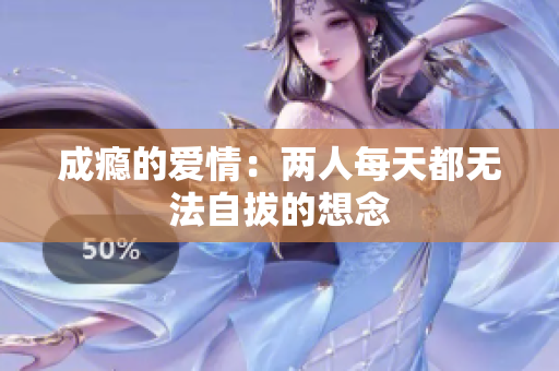 成瘾的爱情：两人每天都无法自拔的想念