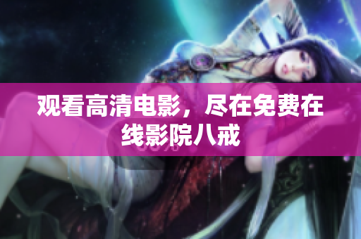 观看高清电影，尽在免费在线影院八戒