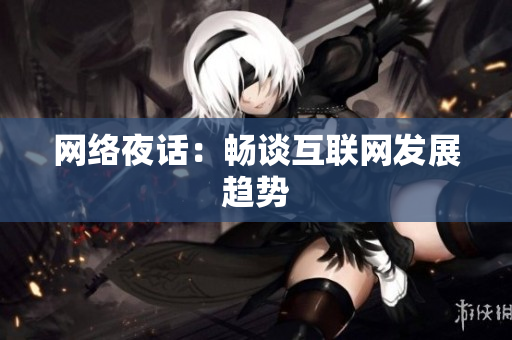 网络夜话：畅谈互联网发展趋势