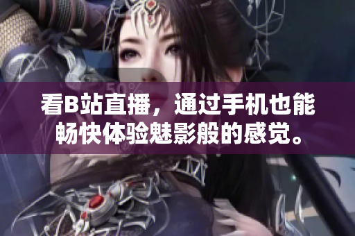 看B站直播，通过手机也能畅快体验魅影般的感觉。
