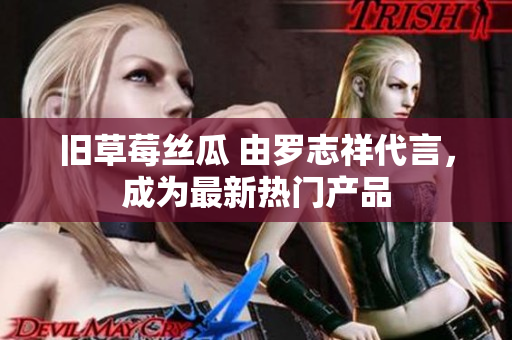旧草莓丝瓜 由罗志祥代言，成为最新热门产品
