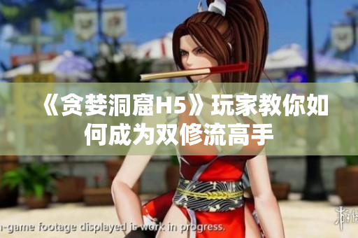 《贪婪洞窟H5》玩家教你如何成为双修流高手