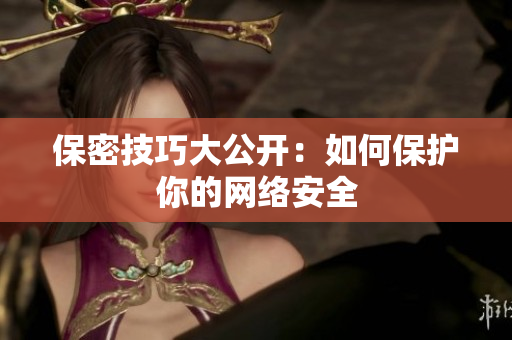 保密技巧大公开：如何保护你的网络安全