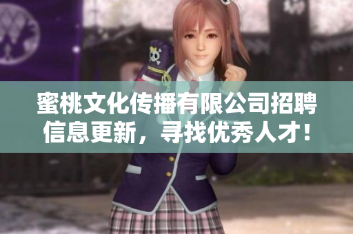 蜜桃文化传播有限公司招聘信息更新，寻找优秀人才！