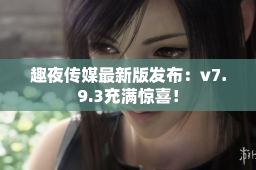 趣夜传媒最新版发布：v7.9.3充满惊喜！