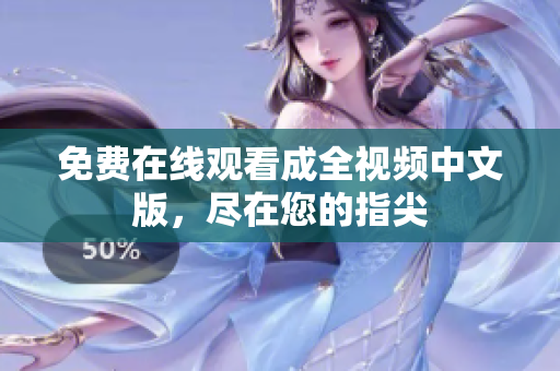 免费在线观看成全视频中文版，尽在您的指尖