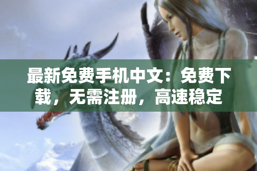 最新免费手机中文：免费下载，无需注册，高速稳定