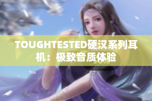 TOUGHTESTED硬汉系列耳机：极致音质体验