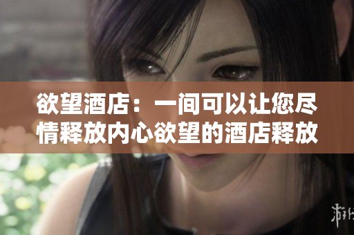 欲望酒店：一间可以让您尽情释放内心欲望的酒店释放内心欲望的酒店：探秘欲望酒店