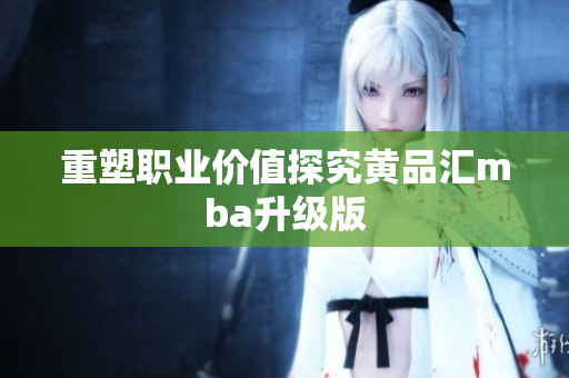 重塑职业价值探究黄品汇mba升级版