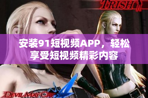 安装9.1短视频APP，轻松享受短视频精彩内容