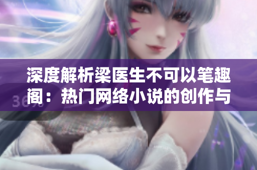 深度解析梁医生不可以笔趣阁：热门网络小说的创作与传播