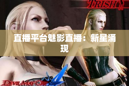 直播平台魅影直播：新星涌现