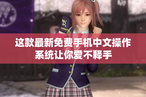 这款最新免费手机中文操作系统让你爱不释手