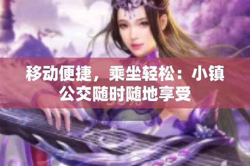 移动便捷，乘坐轻松：小镇公交随时随地享受
