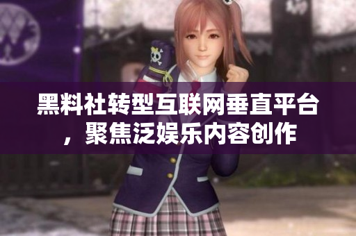 黑料社转型互联网垂直平台，聚焦泛娱乐内容创作