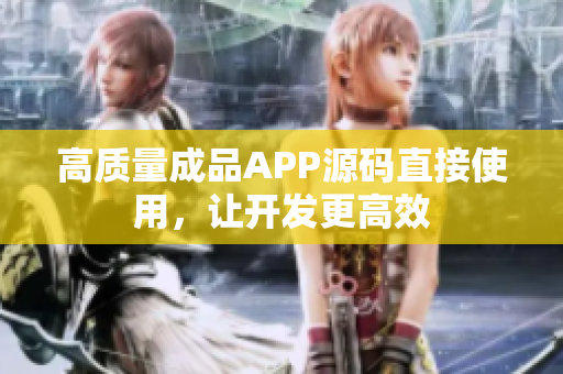 高质量成品APP源码直接使用，让开发更高效