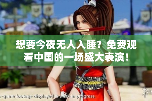 想要今夜无人入睡？免费观看中国的一场盛大表演！