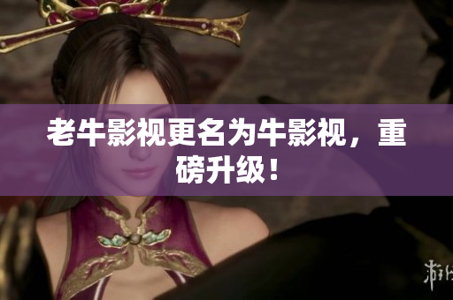 老牛影视更名为牛影视，重磅升级！