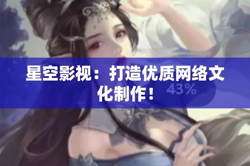 星空影视：打造优质网络文化制作！