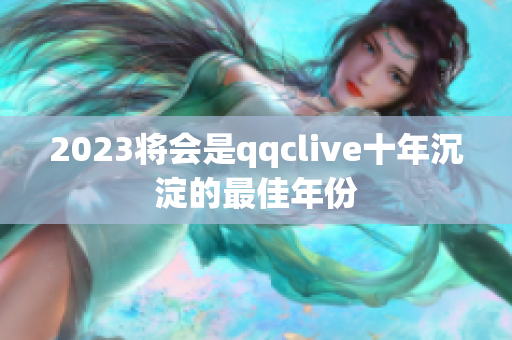 2023将会是qqclive十年沉淀的最佳年份