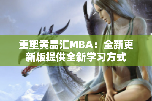 重塑黄品汇MBA：全新更新版提供全新学习方式