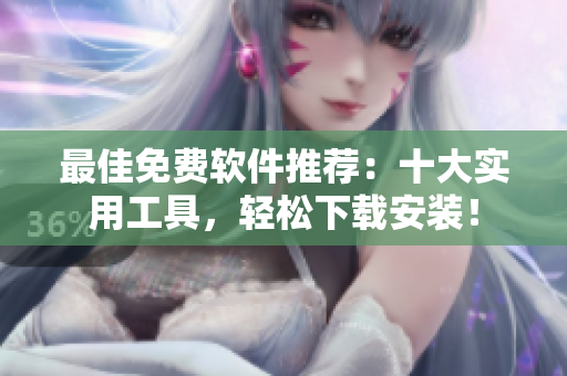 最佳免费软件推荐：十大实用工具，轻松下载安装！