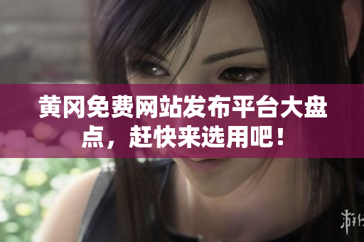 黄冈免费网站发布平台大盘点，赶快来选用吧！