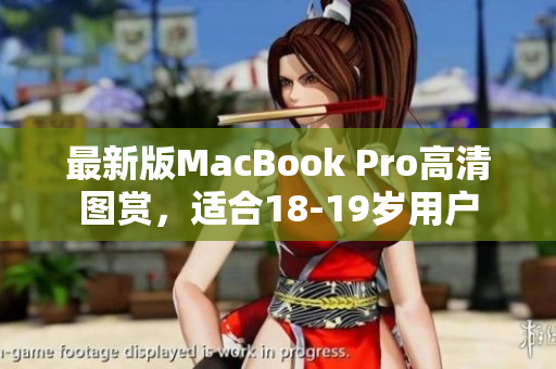 最新版MacBook Pro高清图赏，适合18-19岁用户