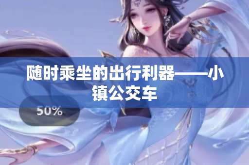 随时乘坐的出行利器——小镇公交车