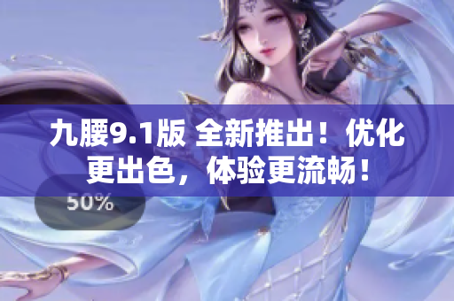九腰9.1版 全新推出！优化更出色，体验更流畅！
