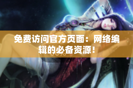 免费访问官方页面：网络编辑的必备资源！