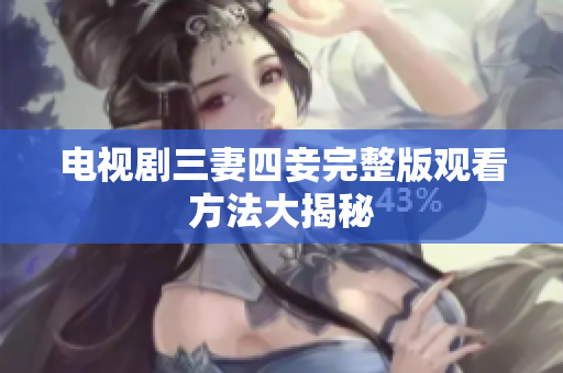 电视剧三妻四妾完整版观看方法大揭秘