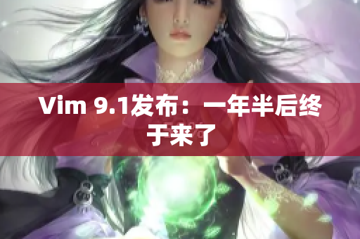 Vim 9.1发布：一年半后终于来了