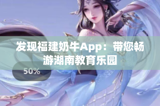 发现福建奶牛App：带您畅游湖南教育乐园