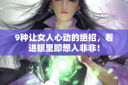 9种让女人心动的绝招，看进眼里即想入非非！