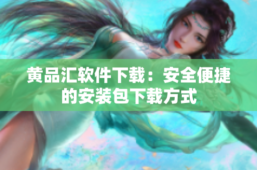 黄品汇软件下载：安全便捷的安装包下载方式