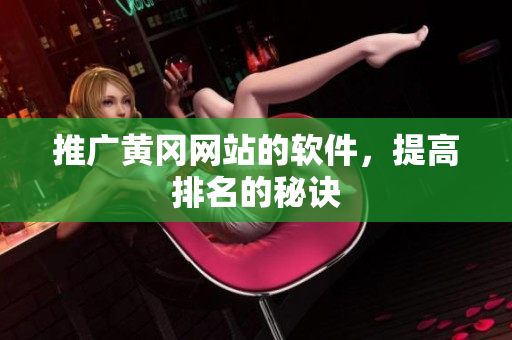 推广黄冈网站的软件，提高排名的秘诀